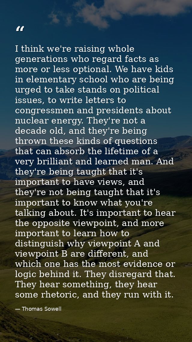 I think we're raising whole generations who regard facts as more or less optional. We have kids in elementary school who — Thomas Sowell