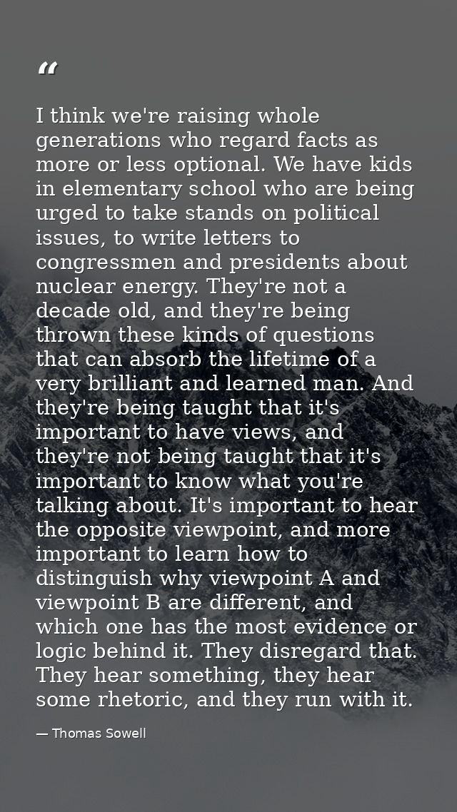 I think we're raising whole generations who regard facts as more or less optional. We have kids in elementary school who — Thomas Sowell