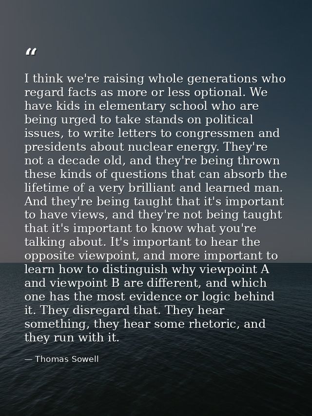 I think we're raising whole generations who regard facts as more or less optional. We have kids in elementary school who — Thomas Sowell