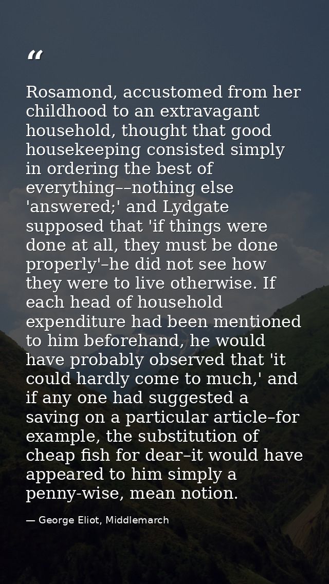 Rosamond, accustomed from her childhood to an extravagant household, thought that good housekeeping consisted simply in  — George Eliot, Middlemarch