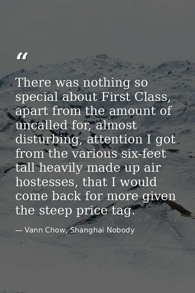 There was nothing so special about First Class, apart from the amount of uncalled for, almost disturbing, attention I go — Vann Chow, Shanghai Nobody