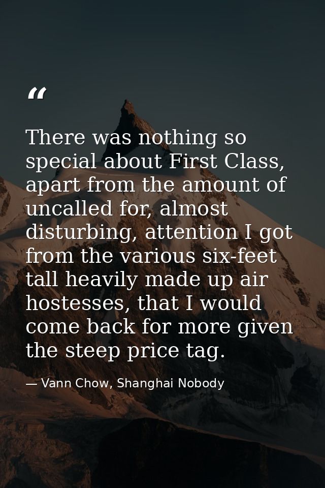 There was nothing so special about First Class, apart from the amount of uncalled for, almost disturbing, attention I go — Vann Chow, Shanghai Nobody