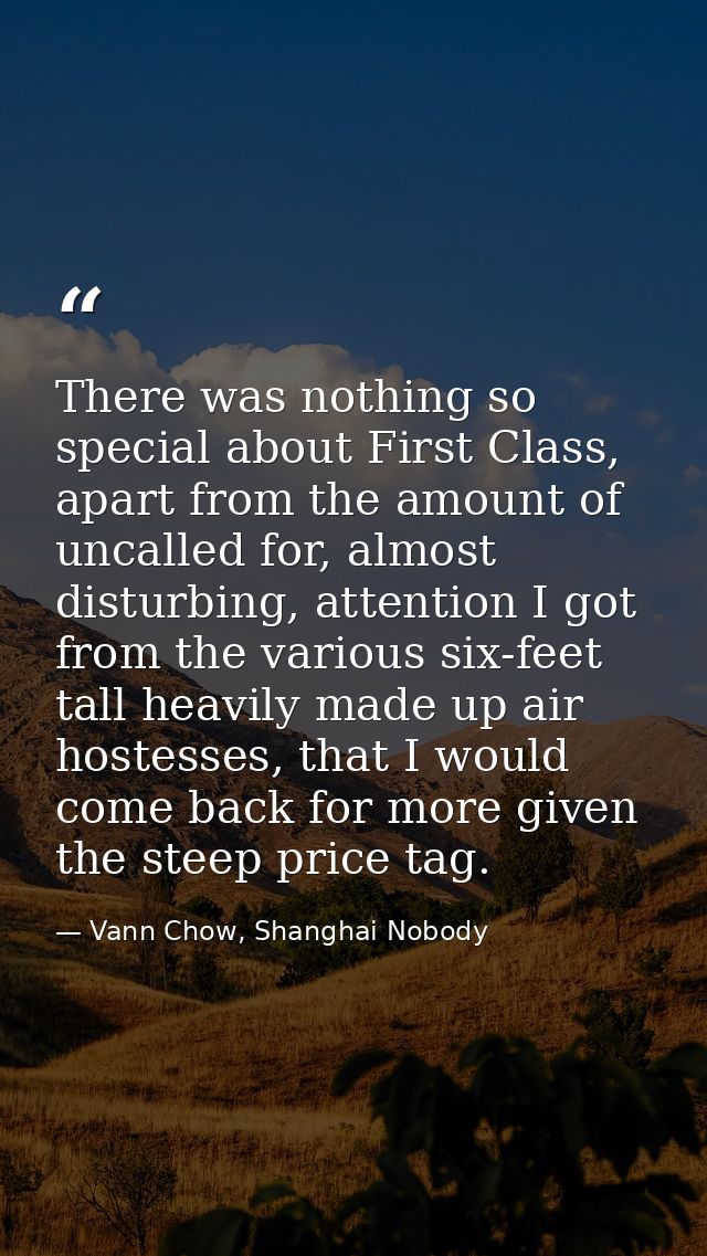 There was nothing so special about First Class, apart from the amount of uncalled for, almost disturbing, attention I go — Vann Chow, Shanghai Nobody