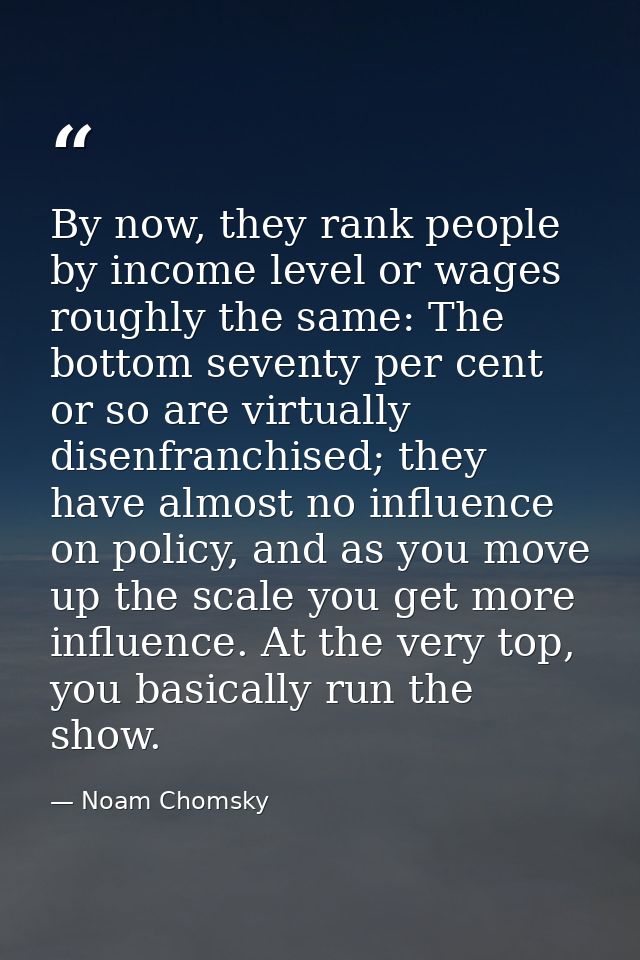 By now, they rank people by income level or wages roughly the same: The bottom seventy per cent or so are virtually dise — Noam Chomsky
