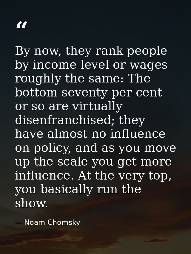 By now, they rank people by income level or wages roughly the same: The bottom seventy per cent or so are virtually dise — Noam Chomsky
