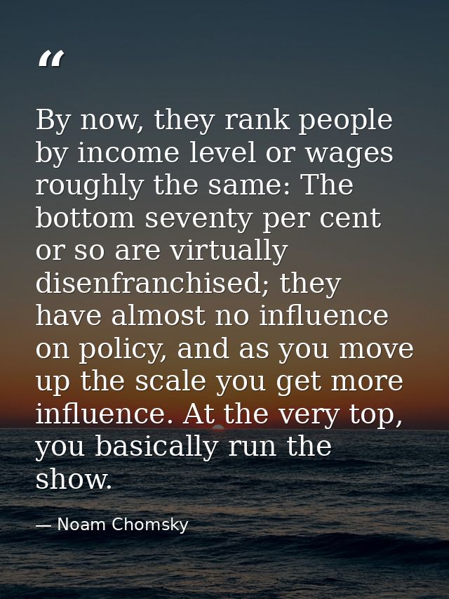 By now, they rank people by income level or wages roughly the same: The bottom seventy per cent or so are virtually dise — Noam Chomsky