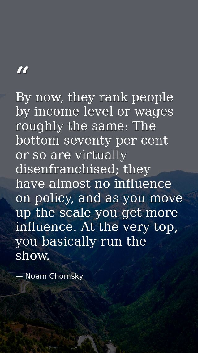 By now, they rank people by income level or wages roughly the same: The bottom seventy per cent or so are virtually dise — Noam Chomsky