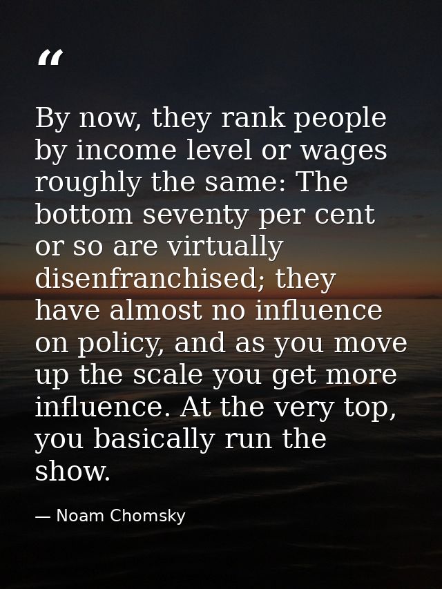 By now, they rank people by income level or wages roughly the same: The bottom seventy per cent or so are virtually dise — Noam Chomsky