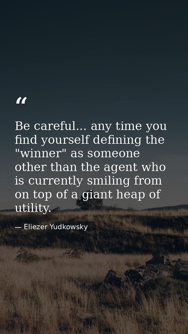 Be careful... any time you find yourself defining the "winner" as someone other than the agent who is currently smiling  — Eliezer Yudkowsky