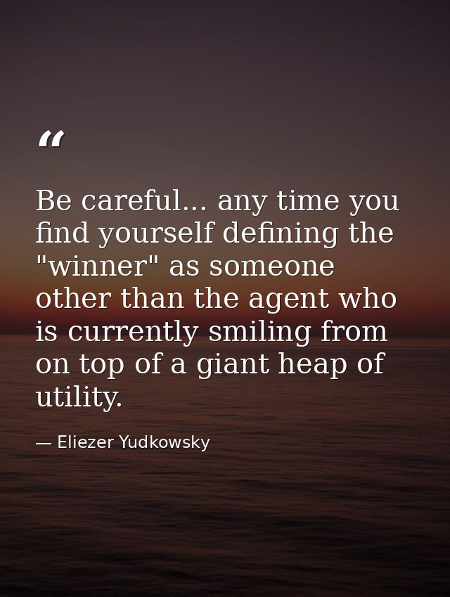 Be careful... any time you find yourself defining the "winner" as someone other than the agent who is currently smiling  — Eliezer Yudkowsky