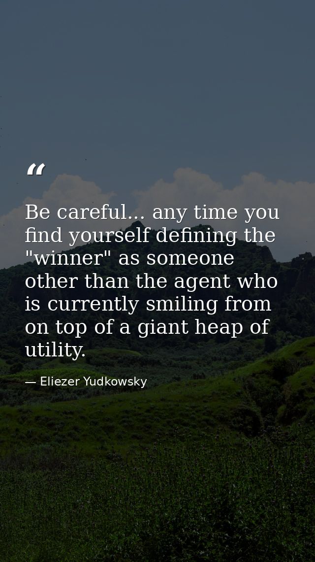 Be careful... any time you find yourself defining the "winner" as someone other than the agent who is currently smiling  — Eliezer Yudkowsky
