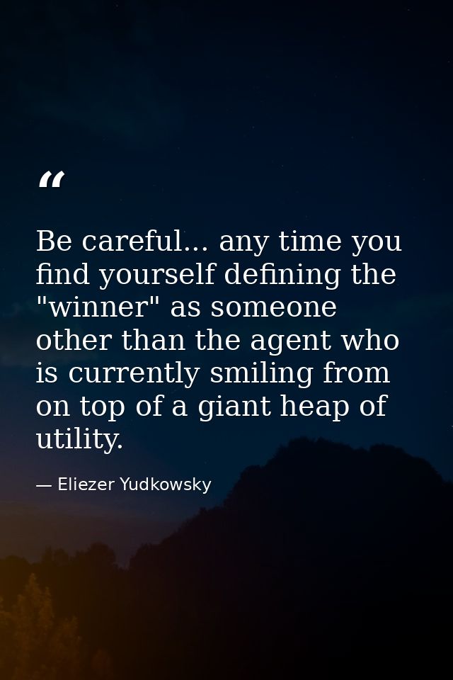 Be careful... any time you find yourself defining the "winner" as someone other than the agent who is currently smiling  — Eliezer Yudkowsky