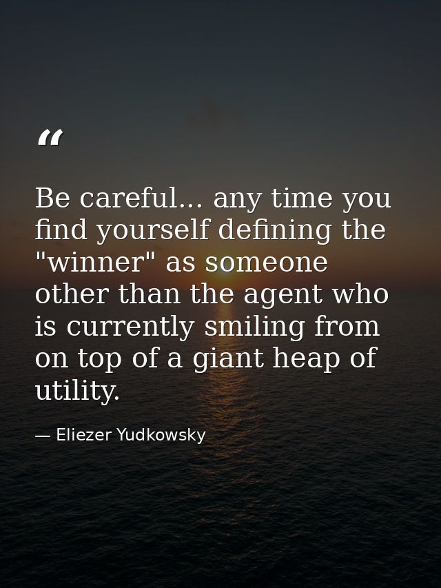 Be careful... any time you find yourself defining the "winner" as someone other than the agent who is currently smiling  — Eliezer Yudkowsky