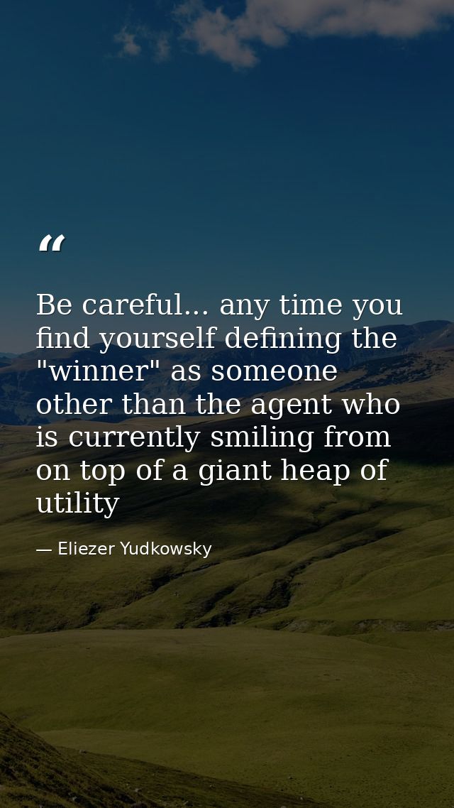 Be careful... any time you find yourself defining the "winner" as someone other than the agent who is currently smiling  — Eliezer Yudkowsky