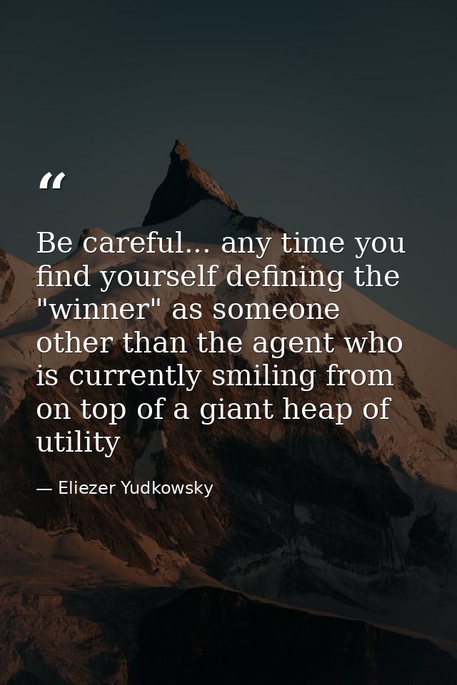 Be careful... any time you find yourself defining the "winner" as someone other than the agent who is currently smiling  — Eliezer Yudkowsky