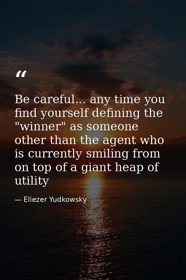 Be careful... any time you find yourself defining the "winner" as someone other than the agent who is currently smiling  — Eliezer Yudkowsky