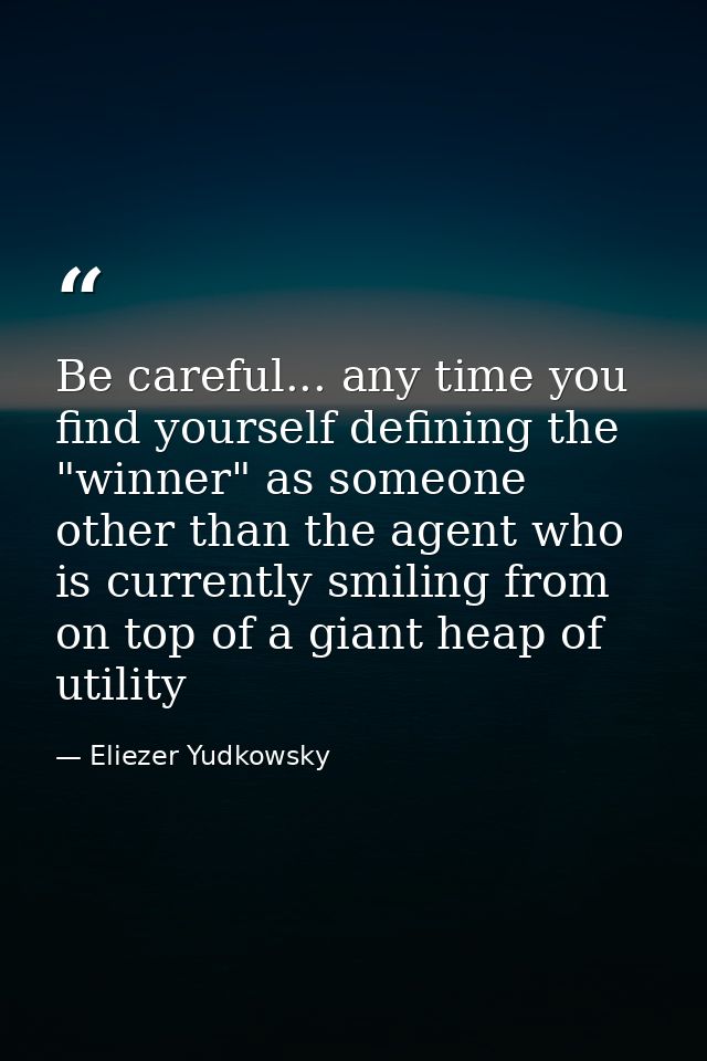 Be careful... any time you find yourself defining the "winner" as someone other than the agent who is currently smiling  — Eliezer Yudkowsky