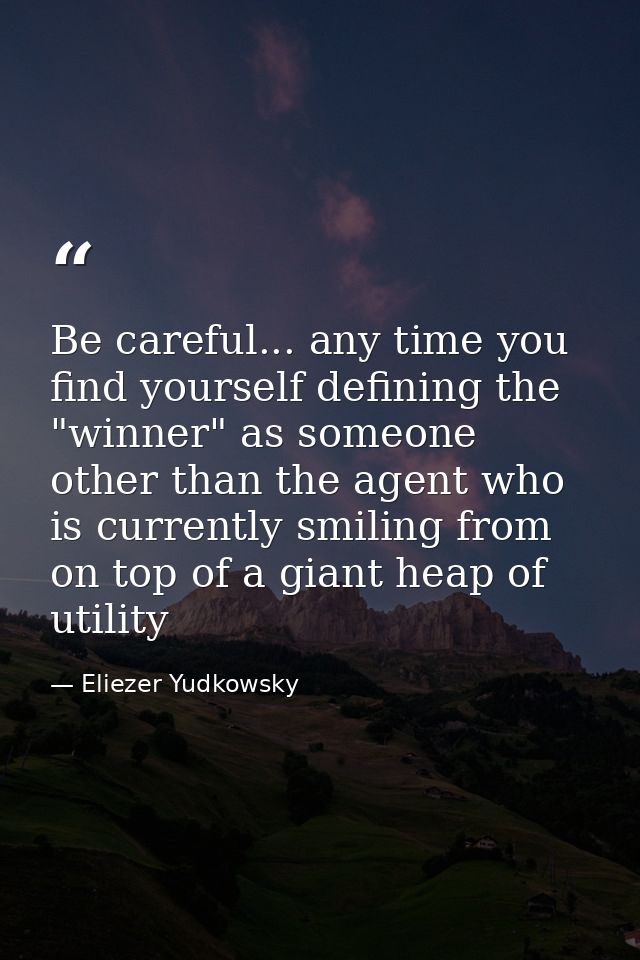 Be careful... any time you find yourself defining the "winner" as someone other than the agent who is currently smiling  — Eliezer Yudkowsky