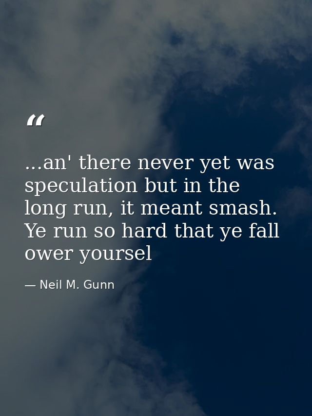 ...an' there never yet was speculation but in the long run, it meant smash. Ye run so hard that ye fall ower yoursel — Neil M. Gunn