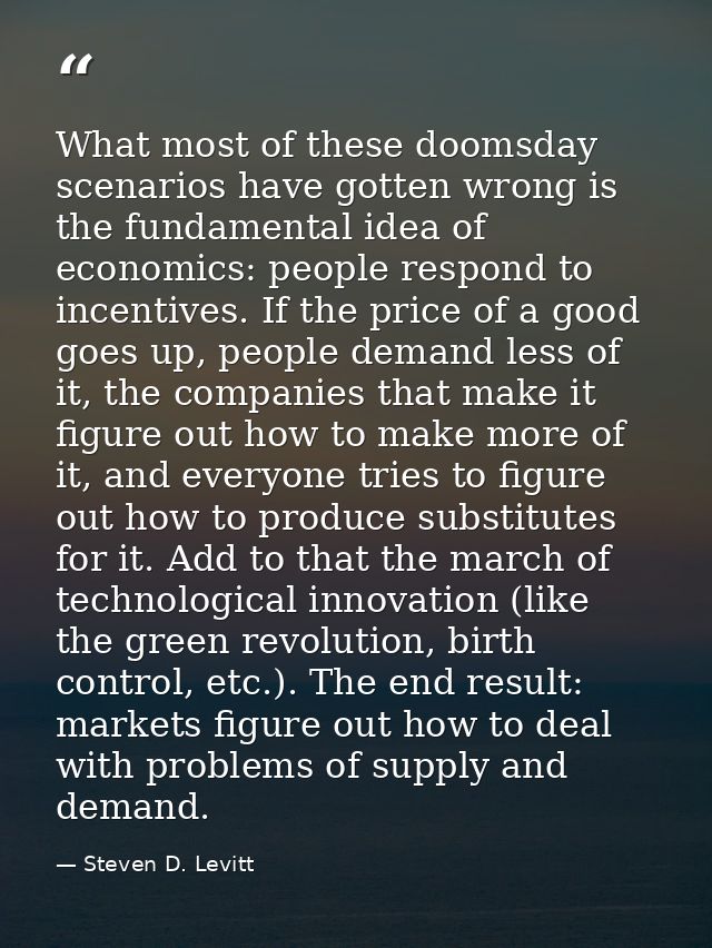 What most of these doomsday scenarios have gotten wrong is the fundamental idea of economics: people respond to incentiv — Steven D. Levitt