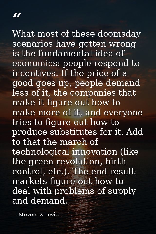 What most of these doomsday scenarios have gotten wrong is the fundamental idea of economics: people respond to incentiv — Steven D. Levitt