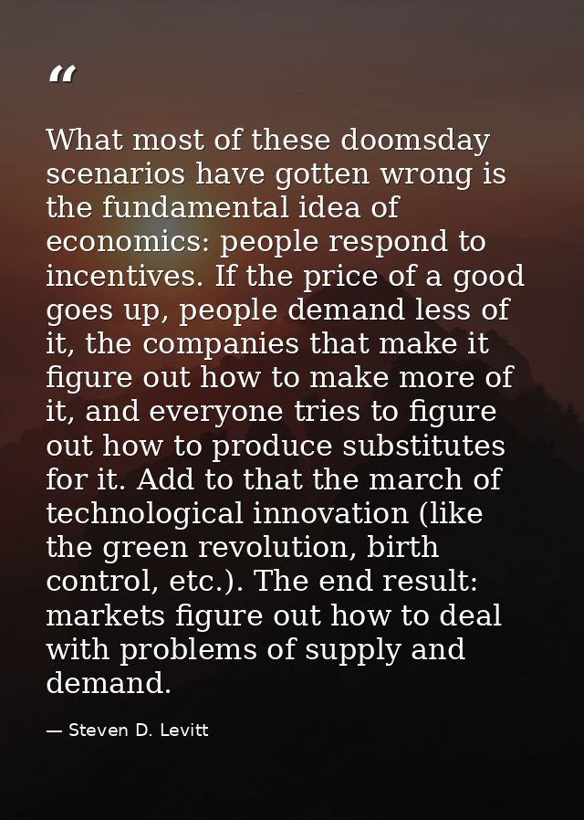 What most of these doomsday scenarios have gotten wrong is the fundamental idea of economics: people respond to incentiv — Steven D. Levitt