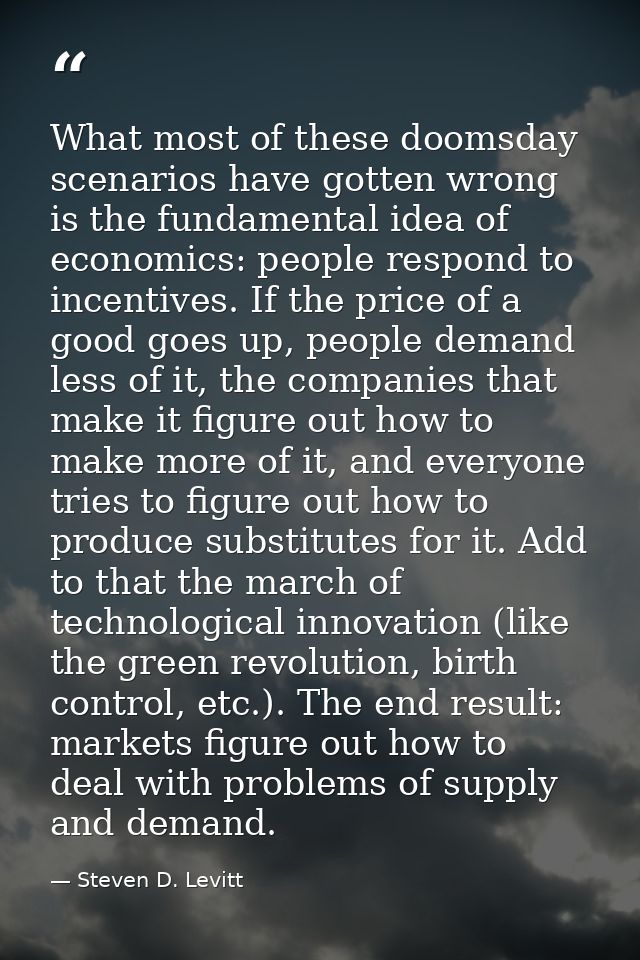 What most of these doomsday scenarios have gotten wrong is the fundamental idea of economics: people respond to incentiv — Steven D. Levitt