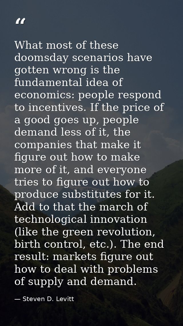 What most of these doomsday scenarios have gotten wrong is the fundamental idea of economics: people respond to incentiv — Steven D. Levitt