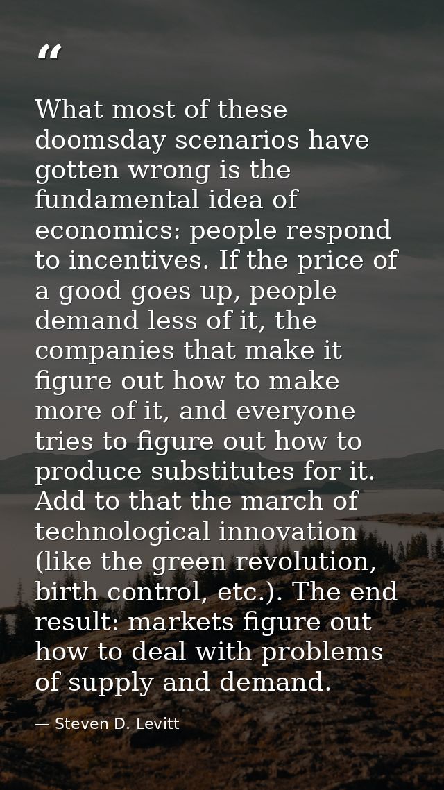 What most of these doomsday scenarios have gotten wrong is the fundamental idea of economics: people respond to incentiv — Steven D. Levitt