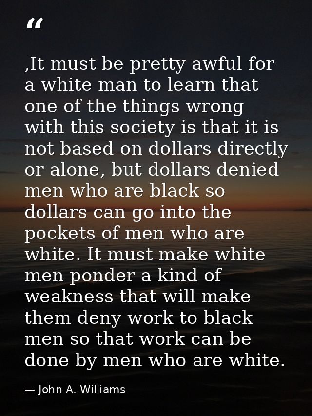 ,It must be pretty awful for a white man to learn that one of the things wrong with this society is that it is not based — John A. Williams