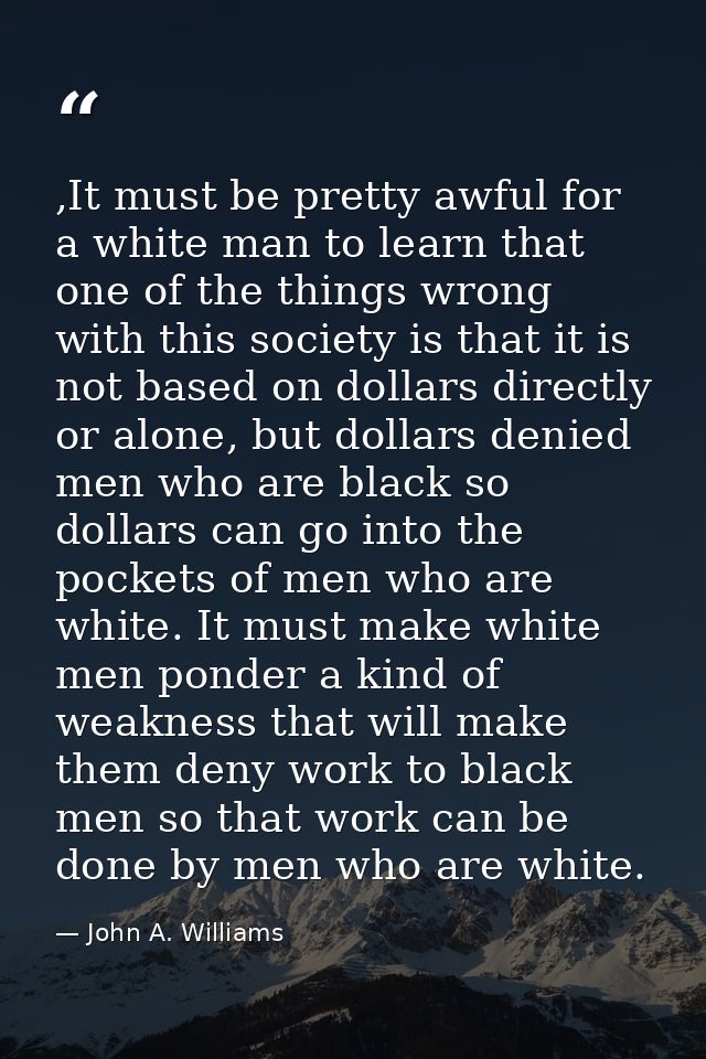 ,It must be pretty awful for a white man to learn that one of the things wrong with this society is that it is not based — John A. Williams