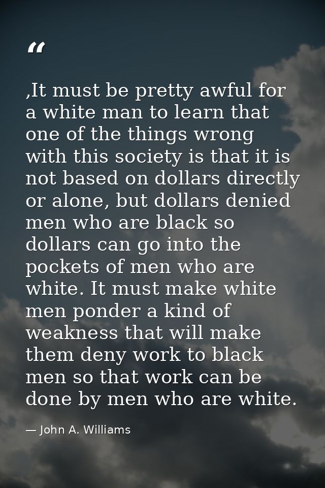 ,It must be pretty awful for a white man to learn that one of the things wrong with this society is that it is not based — John A. Williams