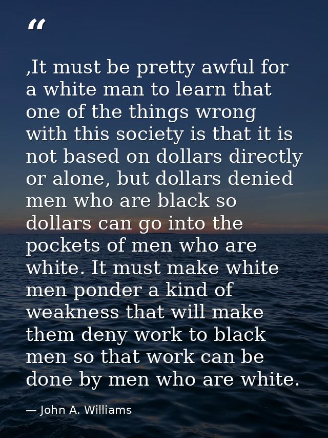 ,It must be pretty awful for a white man to learn that one of the things wrong with this society is that it is not based — John A. Williams