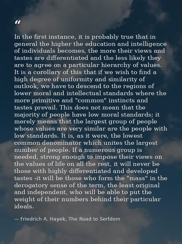 In the first instance, it is probably true that in general the higher the education and intelligence of individuals beco — Friedrich A. Hayek, The Road to Serfdom