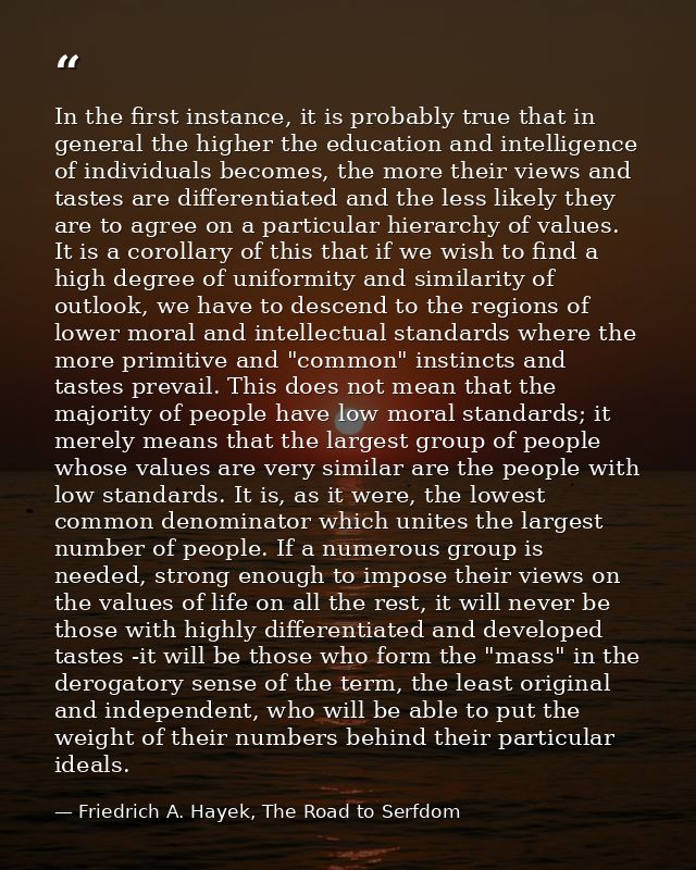 In the first instance, it is probably true that in general the higher the education and intelligence of individuals beco — Friedrich A. Hayek, The Road to Serfdom