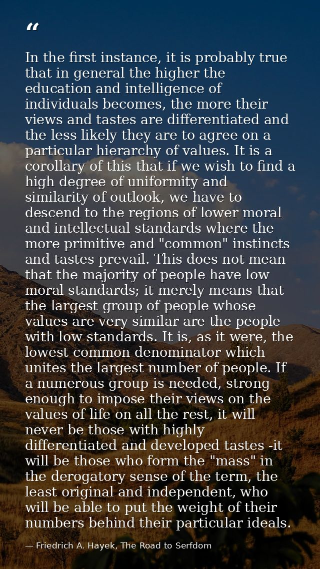 In the first instance, it is probably true that in general the higher the education and intelligence of individuals beco — Friedrich A. Hayek, The Road to Serfdom