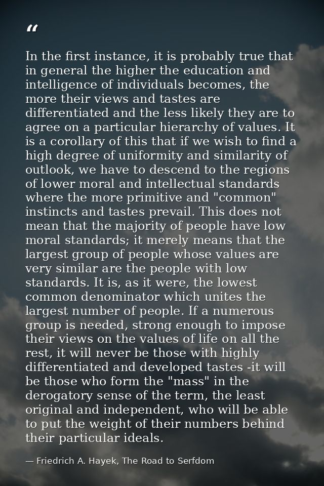 In the first instance, it is probably true that in general the higher the education and intelligence of individuals beco — Friedrich A. Hayek, The Road to Serfdom
