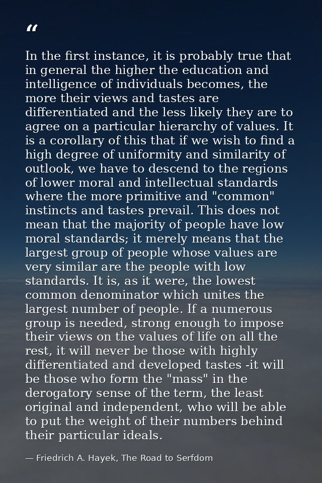 In the first instance, it is probably true that in general the higher the education and intelligence of individuals beco — Friedrich A. Hayek, The Road to Serfdom
