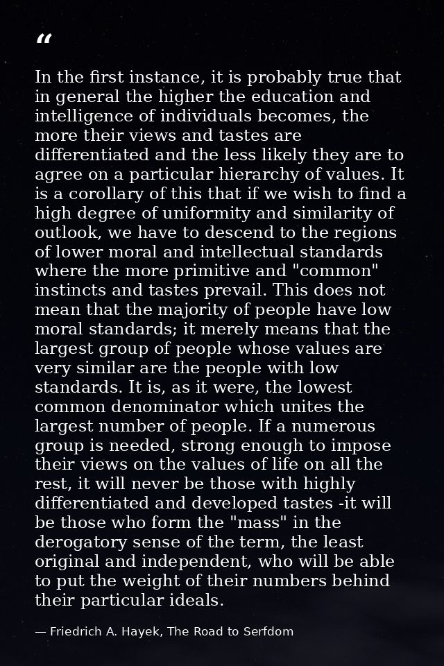 In the first instance, it is probably true that in general the higher the education and intelligence of individuals beco — Friedrich A. Hayek, The Road to Serfdom