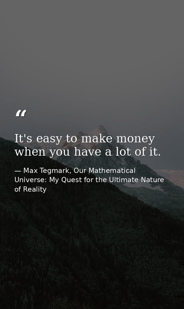 It's easy to make money when you have a lot of it. — Max Tegmark, Our Mathematical Universe: My Quest for the Ultimate Nature of Reality