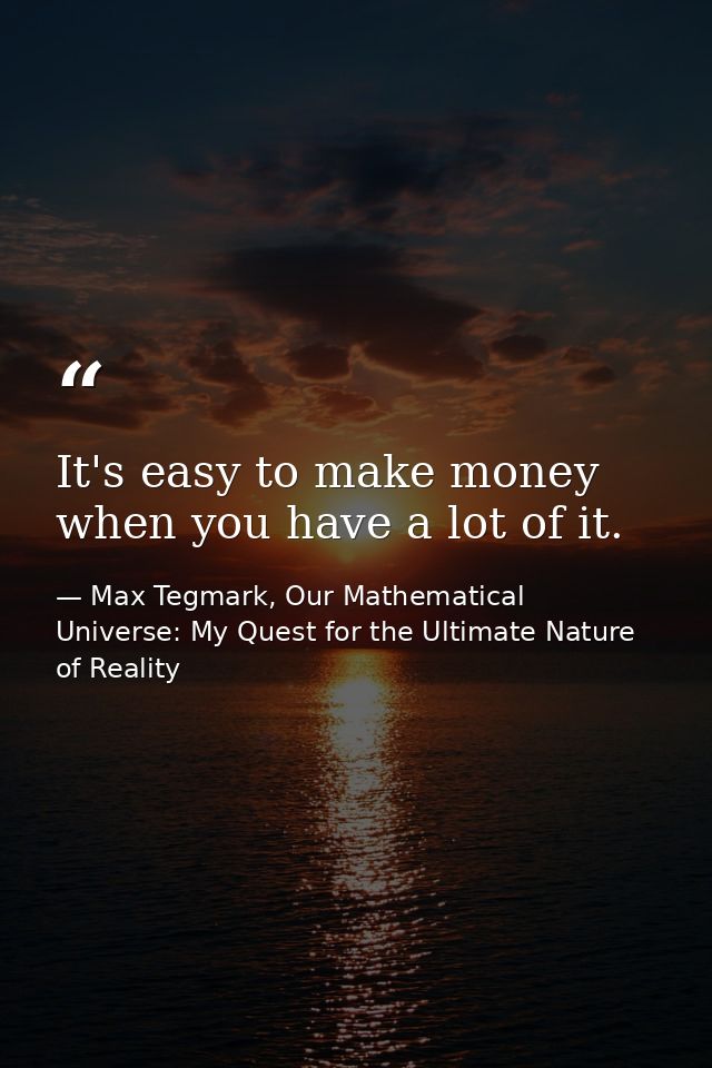 It's easy to make money when you have a lot of it. — Max Tegmark, Our Mathematical Universe: My Quest for the Ultimate Nature of Reality