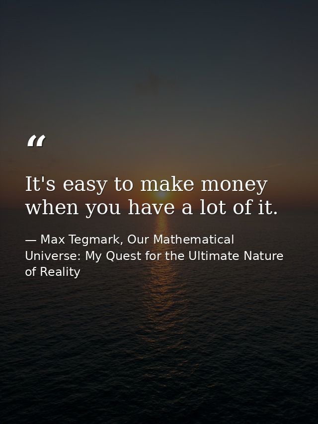 It's easy to make money when you have a lot of it. — Max Tegmark, Our Mathematical Universe: My Quest for the Ultimate Nature of Reality