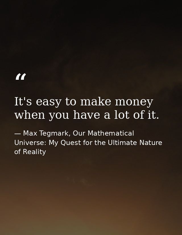 It's easy to make money when you have a lot of it. — Max Tegmark, Our Mathematical Universe: My Quest for the Ultimate Nature of Reality
