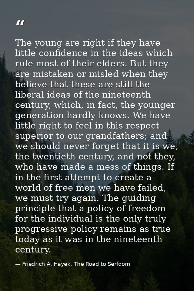 The young are right if they have little confidence in the ideas which rule most of their elders. But they are mistaken o — Friedrich A. Hayek, The Road to Serfdom