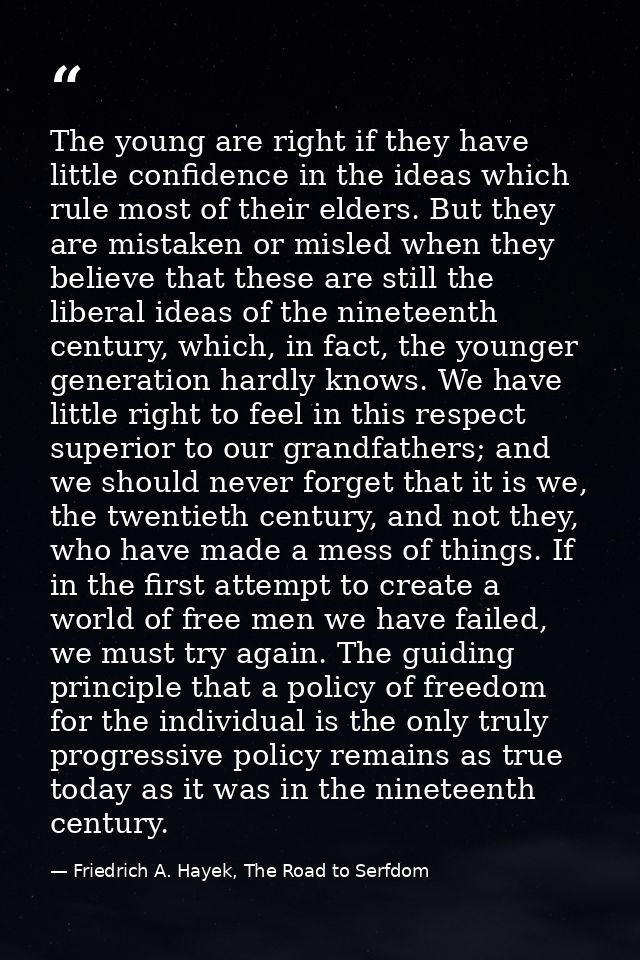 The young are right if they have little confidence in the ideas which rule most of their elders. But they are mistaken o — Friedrich A. Hayek, The Road to Serfdom
