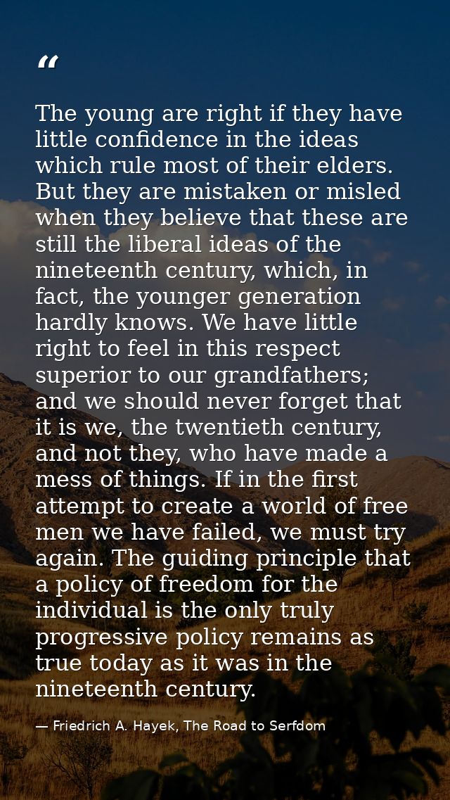The young are right if they have little confidence in the ideas which rule most of their elders. But they are mistaken o — Friedrich A. Hayek, The Road to Serfdom
