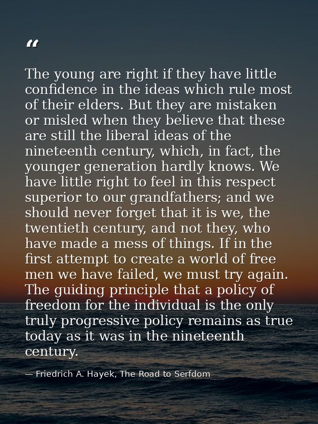 The young are right if they have little confidence in the ideas which rule most of their elders. But they are mistaken o — Friedrich A. Hayek, The Road to Serfdom