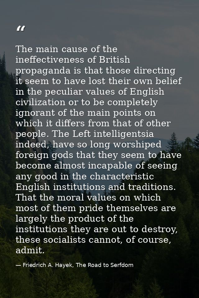 The main cause of the ineffectiveness of British propaganda is that those directing it seem to have lost their own belie — Friedrich A. Hayek, The Road to Serfdom
