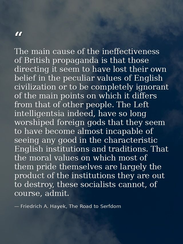 The main cause of the ineffectiveness of British propaganda is that those directing it seem to have lost their own belie — Friedrich A. Hayek, The Road to Serfdom