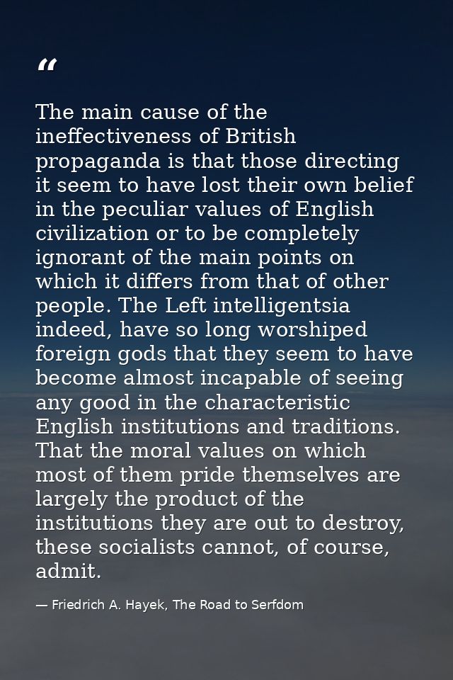 The main cause of the ineffectiveness of British propaganda is that those directing it seem to have lost their own belie — Friedrich A. Hayek, The Road to Serfdom